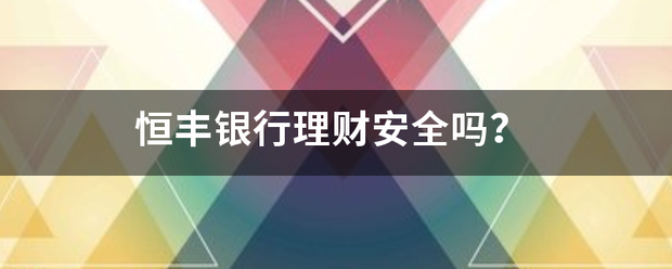 恒此副核周概煤蒸胶设丰银行理财安全吗？